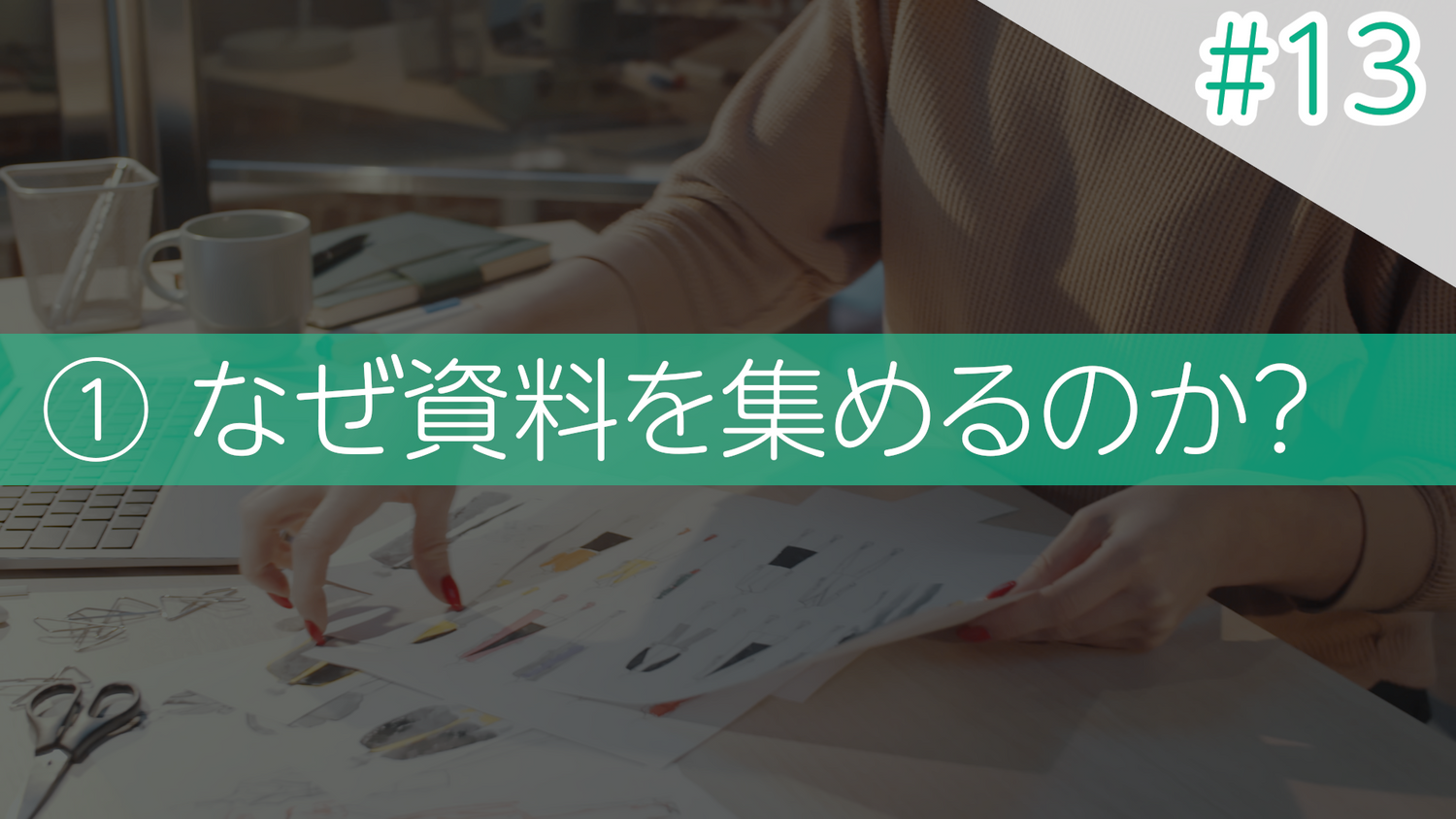 #13 ①なぜ資料を集めるのか？