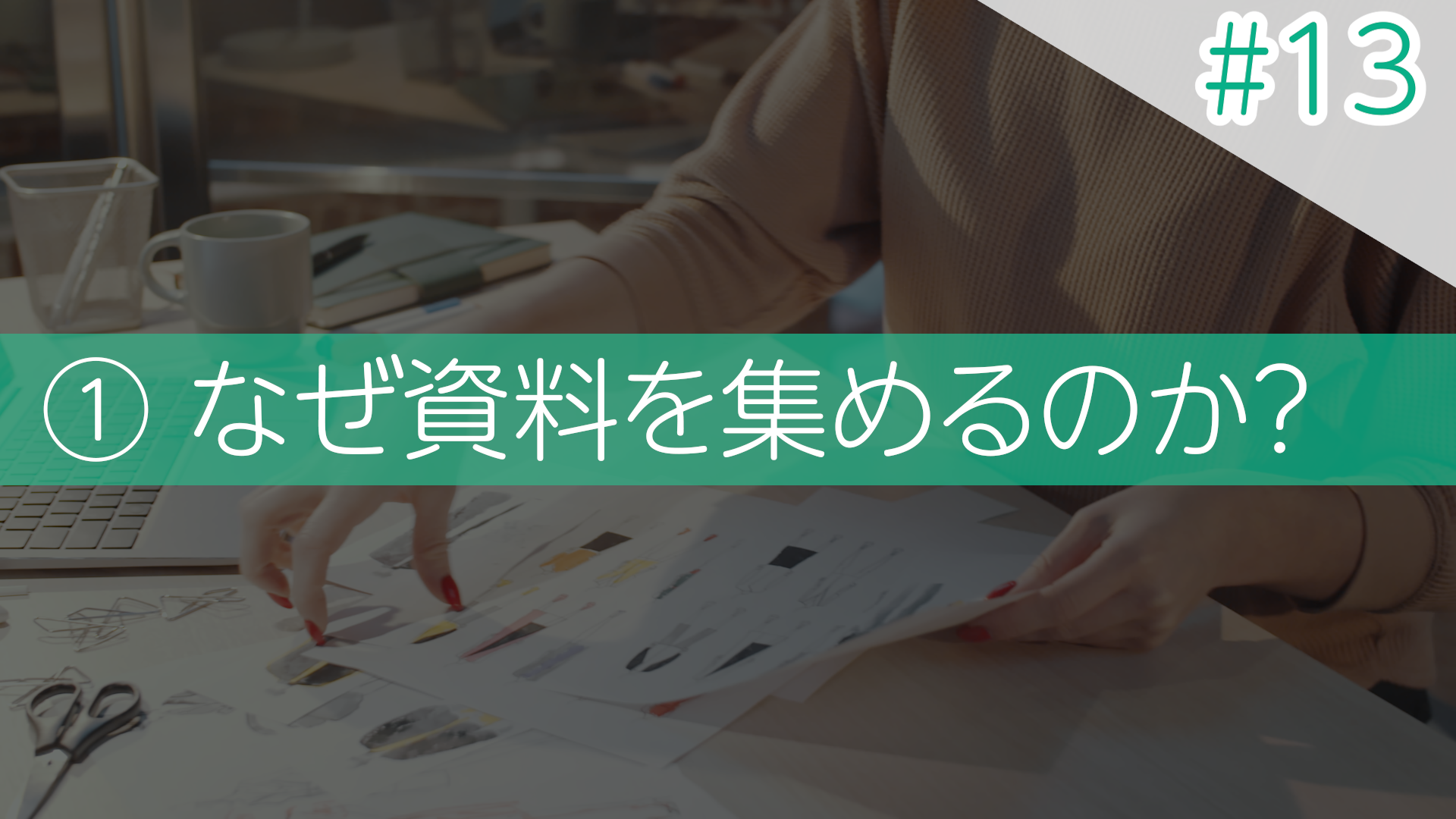 #13 ①なぜ資料を集めるのか？