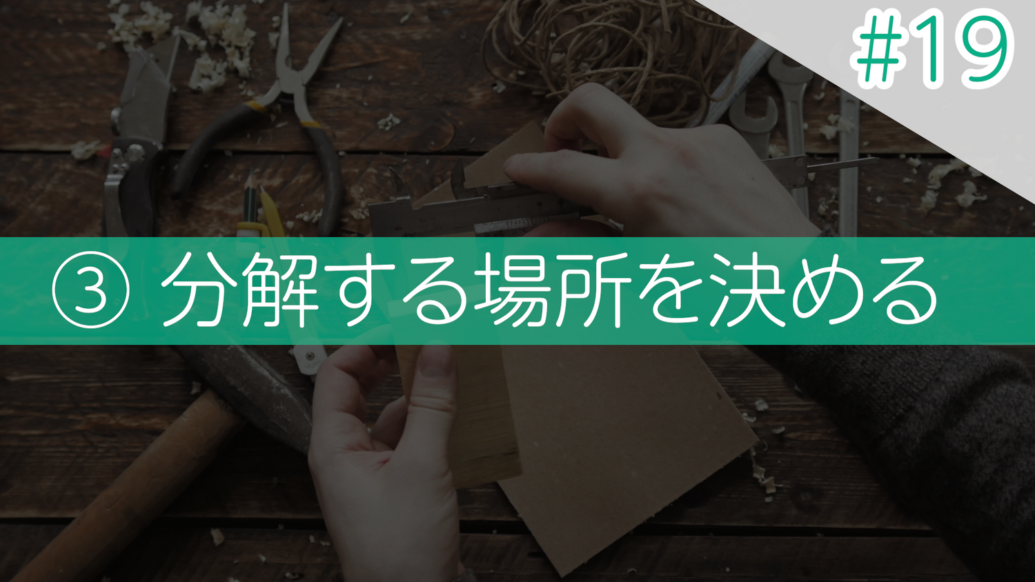 #19 ③分解する場所を決める