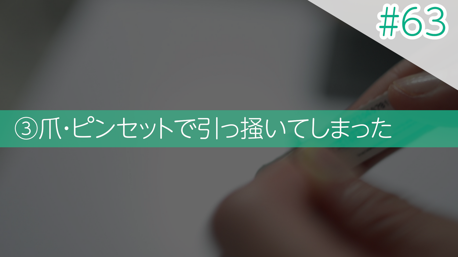 #63 ③爪・ピンセットで引っ搔いてしまった